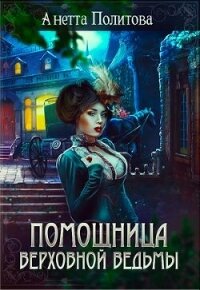 Помощница верховной ведьмы (СИ) - Политова Анетта
