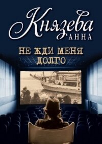 Не жди меня долго - Князева Анна
