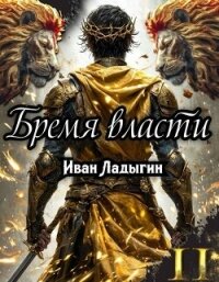 Бремя власти II (СИ) - Ладыгин Иван