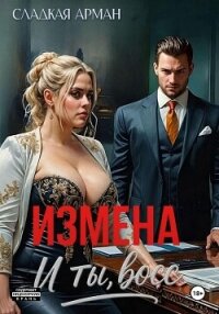 Измена. И ты, босс - Сладкая Арман