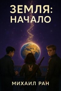 Земля: Начало (СИ) - Ран Михаил