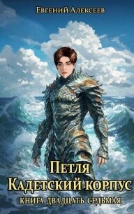 Петля, Кадетский корпус. Книга двадцать седьмая (СИ) - Алексеев Евгений Артемович