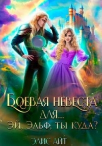 Боевая невеста для… Эй, эльф, ты куда? (СИ) - Айт Элис