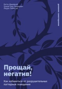 Прощай, негатив&#33; Как избавиться от разрушительных паттернов поведения - ван Гендерен Ханни