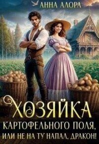 Хозяйка картофельного поля или не на ту напал, дракон&#33; (СИ) - Алора Анна