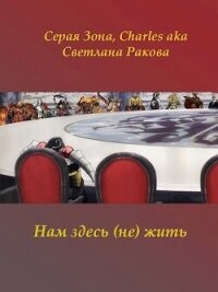 Нам здесь (не) жить (СИ) - Зонин Сергей "Серая Зона"