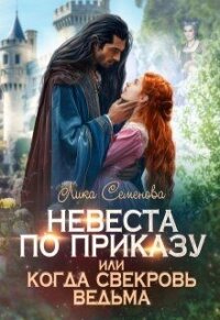 Невеста по приказу, или Когда свекровь ведьма (СИ) - Семенова Лика