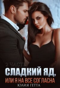 Сладкий яд, или Я на все согласна. Часть 2 - Гетта Юлия