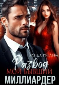 Развод. Мой бывший миллиардер - Рублева Алиса