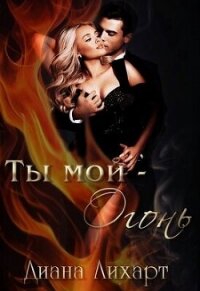 Ты мой - огонь (СИ) - Лихарт Диана