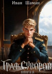 Граф Суворов. Книга 8 - Шаман Иван