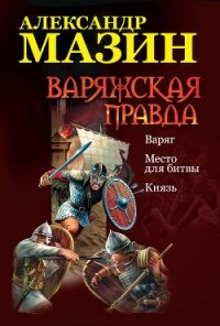 Варяжская правда: Варяг. Место для битвы. Князь - Мазин Александр Владимирович