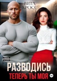 Разводись. Теперь ты моя - Кросс Вита