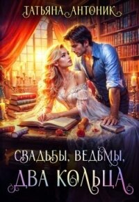 Свадьбы, ведьмы, два кольца (СИ) - Антоник Татьяна