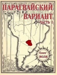 Парагвайский вариант. Часть 1 (СИ) - Воля Олег