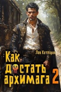 Как достать архимага 2 (СИ) - Котляров Лев