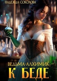 Ведьма-алхимик – к беде - Соколова Надежда