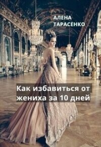 Как избавиться от жениха за 10 дней (СИ) - Тарасенко Алена