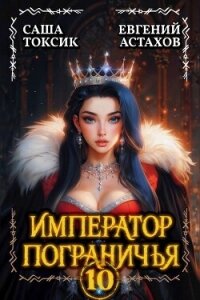 Император Пограничья 10 (СИ) - Астахов Евгений Евгеньевич