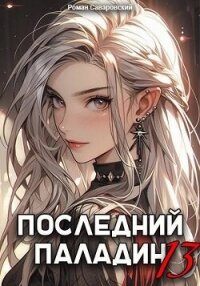 Последний Паладин. Том 13 (СИ) - Саваровский Роман