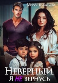 Неверный. Я не вернусь - Гейбатова Мила