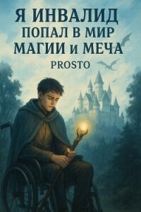 Я инвалид попал в мир магии и меча. Том 1 (СИ) - "Prosto"