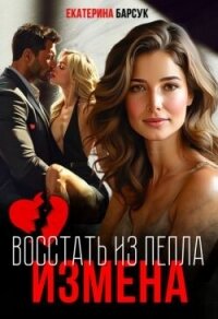 Измена или Восстать из пепла (СИ) - Барсук Екатерина