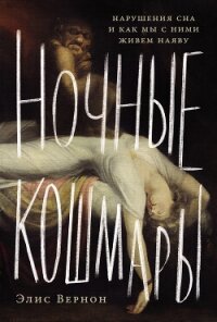 Ночные кошмары: Нарушения сна и как мы с ними живем наяву - Вернон Элис