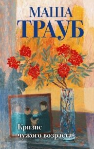 Кризис чужого возраста - Трауб Маша