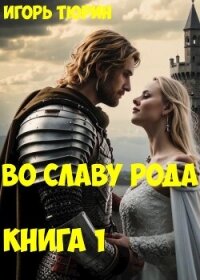 Во славу рода. Книга 1 (СИ) - Тюрин Игорь