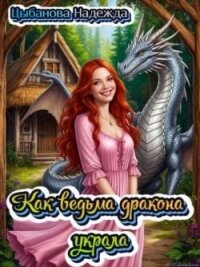 Как ведьма дракона украла (СИ) - Цыбанова Надежда