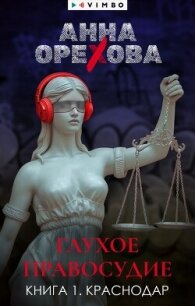 Глухое правосудие. Книга 1. Краснодар - Орехова Анна