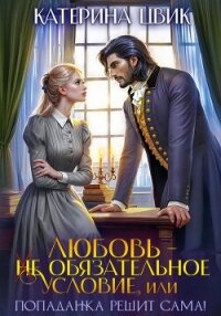 Любовь – не обязательное условие, или Попаданка решит сама&#33; - Цвик Катерина Александровна