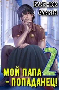 Мой папа – попаданец&#33; Книга 2 (СИ) - Близнюк Алакей