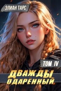 Дважды одаренный. Том IV (СИ) - Тарс Элиан