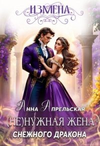 Измена. (Не)нужная жена снежного дракона (СИ) - Апрельская Анна
