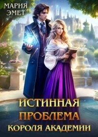 Истинная проблема короля академии (СИ) - Эмет Мария