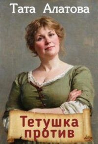 Тетушка против (СИ) - Алатова Тата
