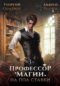 Профессор магии на полставки. Том 3 (СИ) - Сомхиев Георгий