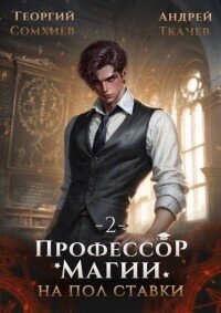 Профессор магии на полставки. Том 2 (СИ) - Сомхиев Георгий