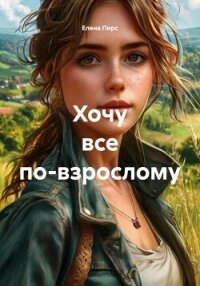 Хочу все по-взрослому - Пирс Елена