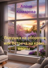 Ловушка на оборотня, или Встреча на краю… весны - Комарова Алёна