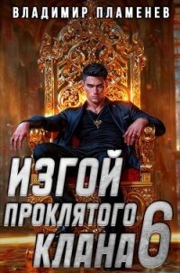 Изгой Проклятого Клана. Том 6 (СИ) - Пламенев Владимир