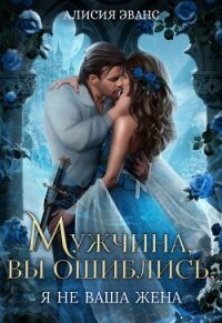 Мужчина, вы ошиблись&#33; Я не ваша жена&#33; - Эванс Алисия