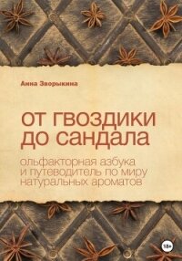 От гвоздики до сандала. Ольфакторная азбука и путеводитель по миру натуральных ароматов - Зворыкина Анна