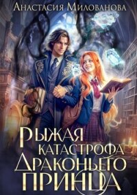 Рыжая катастрофа драконьего принца - Милованова Анастасия