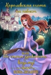 Королевская охота на невест или, Не стоит драконить ведьму&#33; (СИ) - Лисавчук Елена