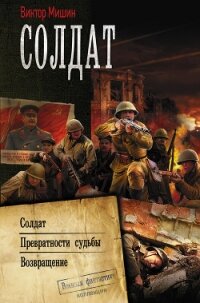 Солдат : Солдат. Превратности судьбы. Возвращение - Мишин Виктор Сергеевич