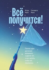 Всё получится! Почему одни достигают желаемого, а другие нет, и как сделать, чтобы всё получалось - Манн Игорь