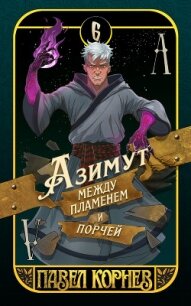 Азимут между пламенем и порчей - Корнев Павел Николаевич